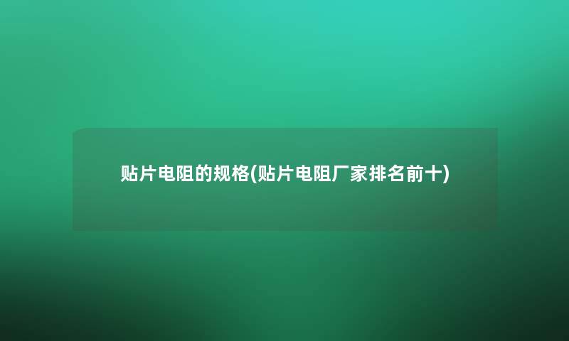 贴片电阻的规格(贴片电阻厂家推荐前十)