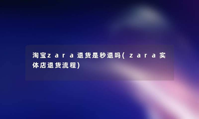 淘宝zara退货是秒退吗(zara实体店退货流程)