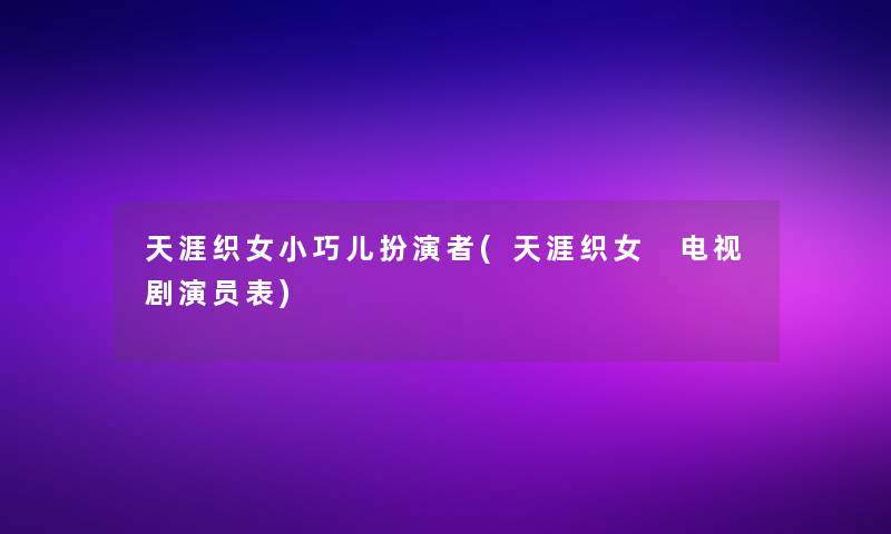 天涯织女小巧儿扮演者(天涯织女 电视剧演员表)