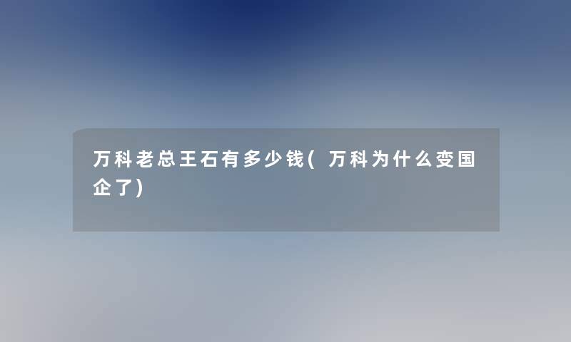 万科老总王石有多少钱(万科为什么变国企了)