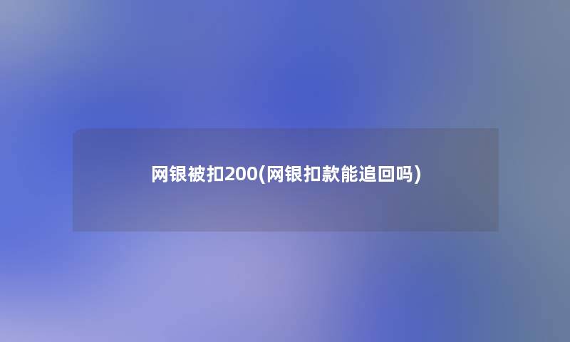 网银被扣200(网银扣款能追回吗)