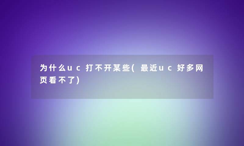 为什么uc打不开某些(近uc好多网页看不了)