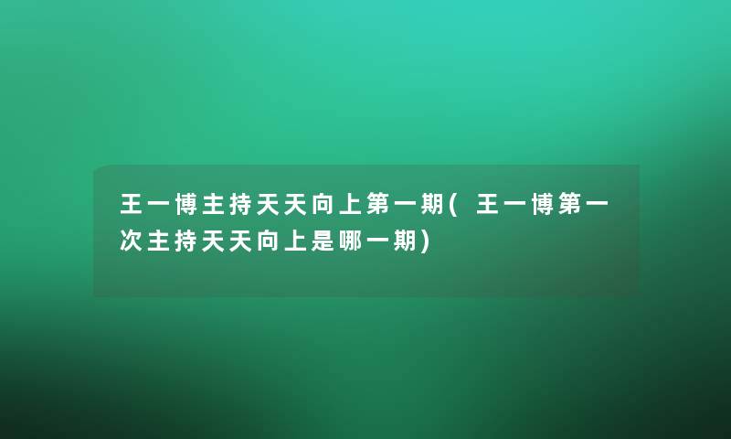 王一博主持天天向上第一期(王一博第一次主持天天向上是哪一期)