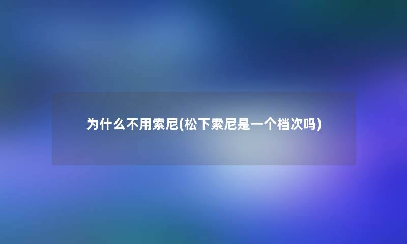 为什么不用索尼(松下索尼是一个档次吗)