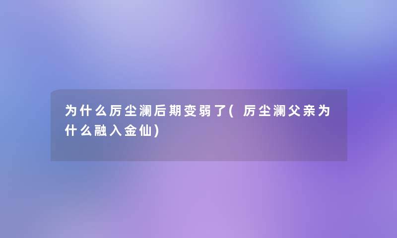 为什么厉尘澜后期变弱了(厉尘澜父亲为什么融入金仙)