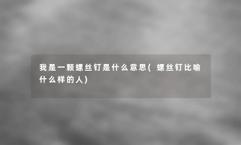 我是一颗螺丝钉是什么意思(螺丝钉比喻什么样的人)