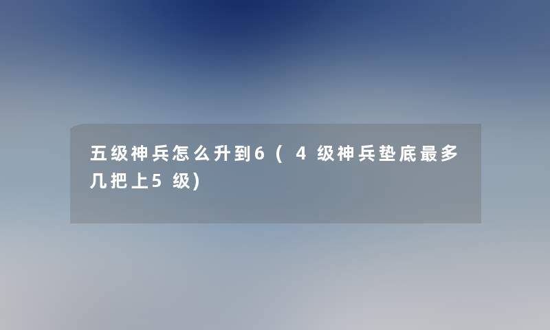 五级神兵怎么升到6(4级神兵垫底多几把上5级)