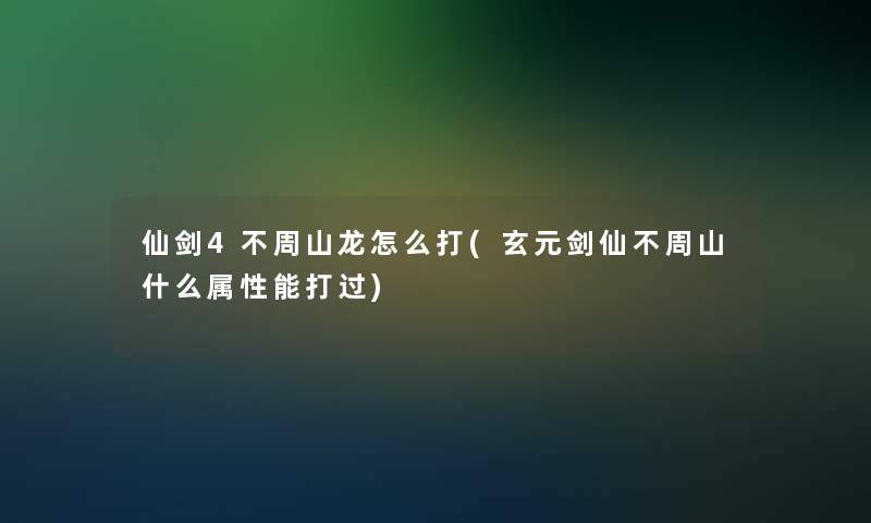 仙剑4不周山龙怎么打(玄元剑仙不周山什么属性能打过)