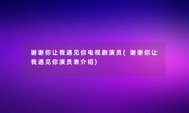 谢谢你让我遇见你电视剧演员(谢谢你让我遇见你演员表介绍)