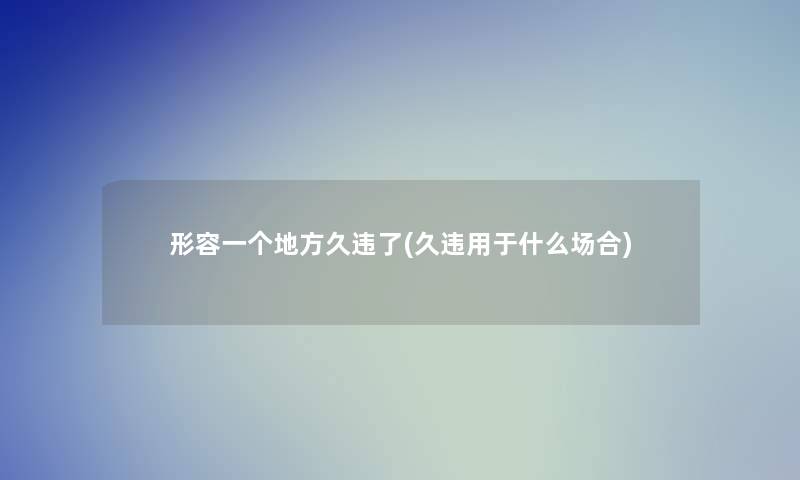 形容一个地方久违了(久违用于什么场合)