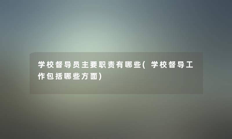 学校督导员主要职责有哪些(学校督导工作包括哪些方面)