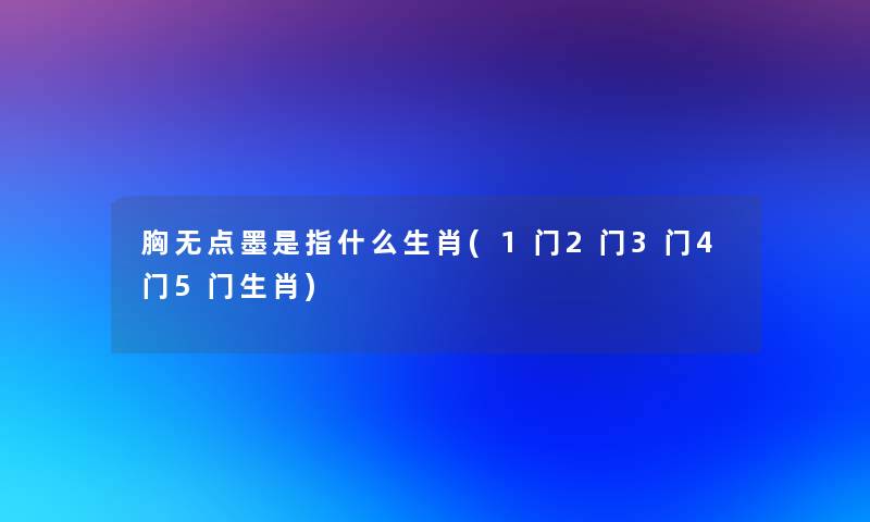 胸无点墨是指什么生肖(1门2门3门4门5门生肖)