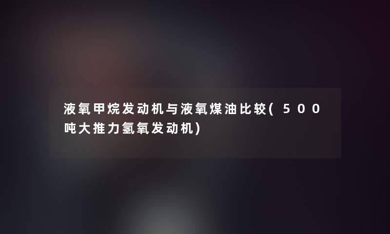 液氧甲烷发动机与液氧煤油比较(500吨大推力氢氧发动机)