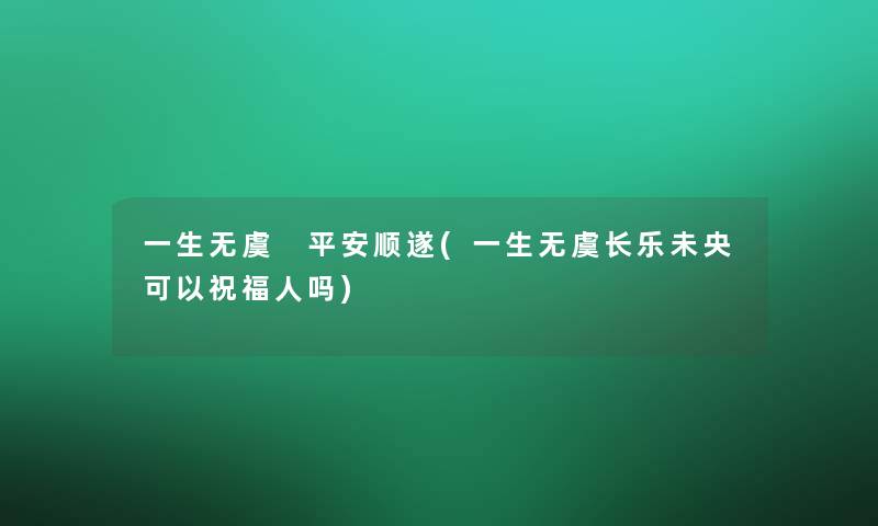 一生无虞 平安顺遂(一生无虞长乐未央可以祝福人吗)