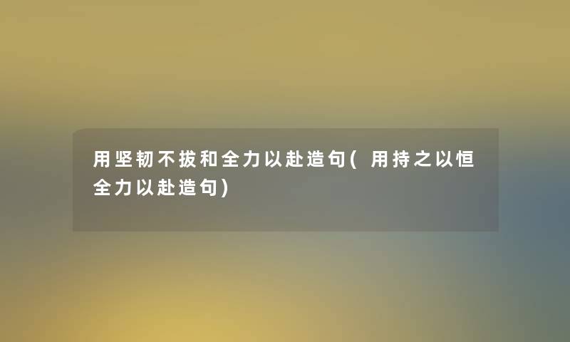 用坚韧不拔和全力以赴造句(用持之以恒全力以赴造句)