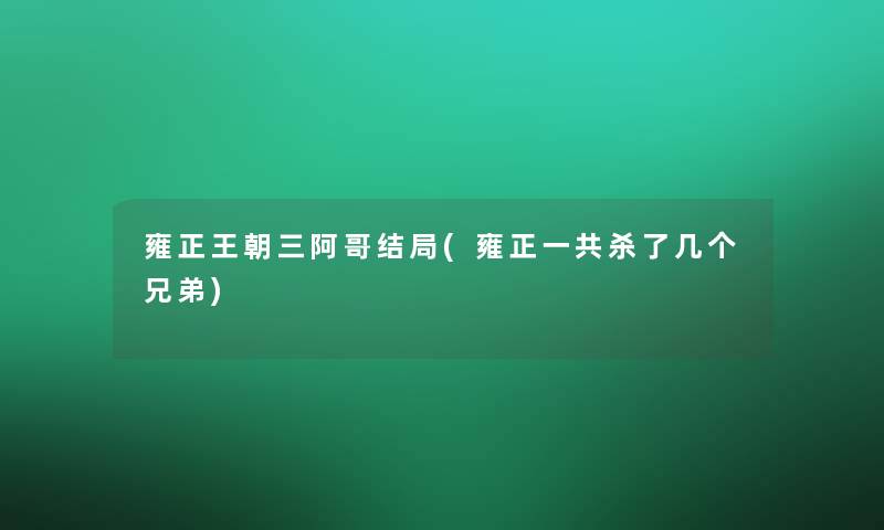 雍正王朝三阿哥结局(雍正一共杀了几个兄弟)