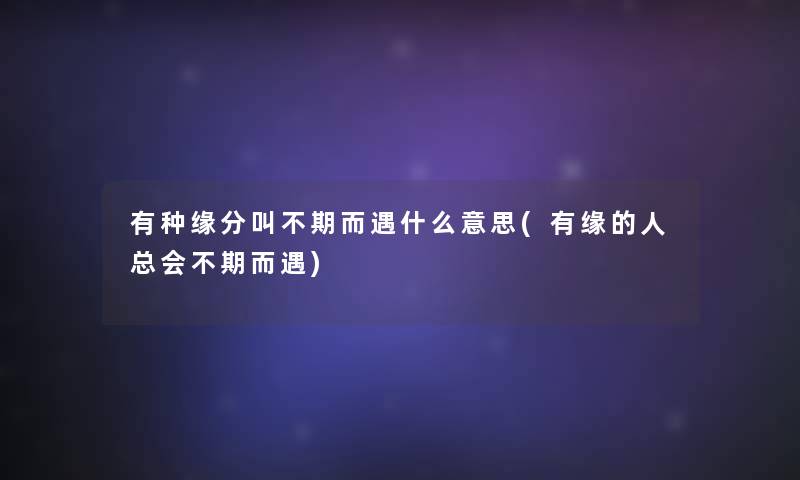 有种缘分叫不期而遇什么意思(有缘的人总会不期而遇)