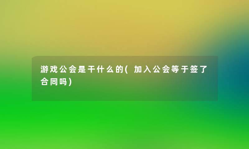 游戏公会是干什么的(加入公会等于签了合同吗)