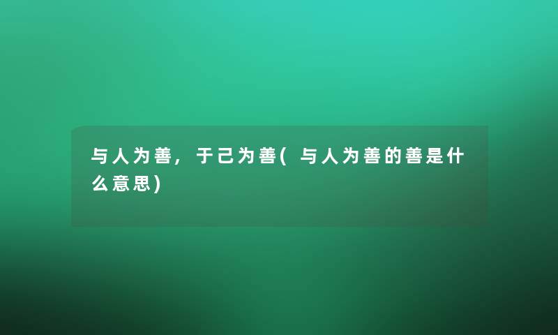 与人为善,于己为善(与人为善的善是什么意思)