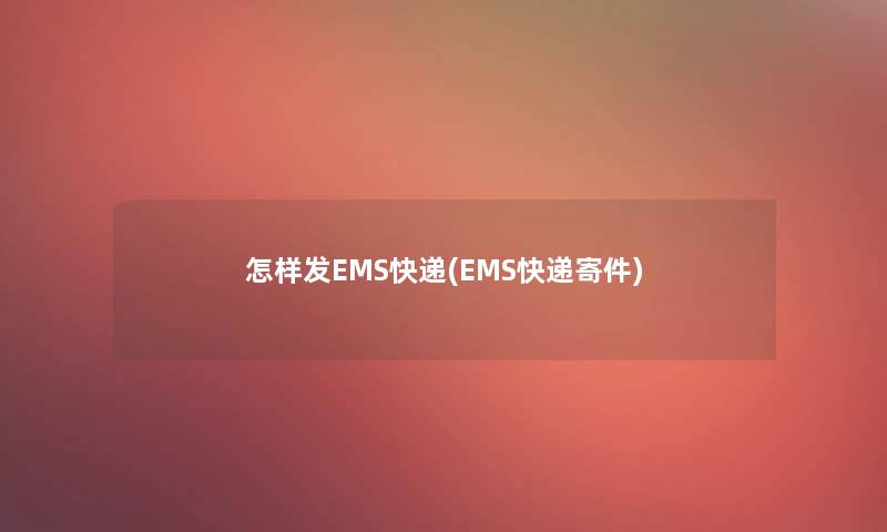 怎样发EMS快递(EMS快递寄件)