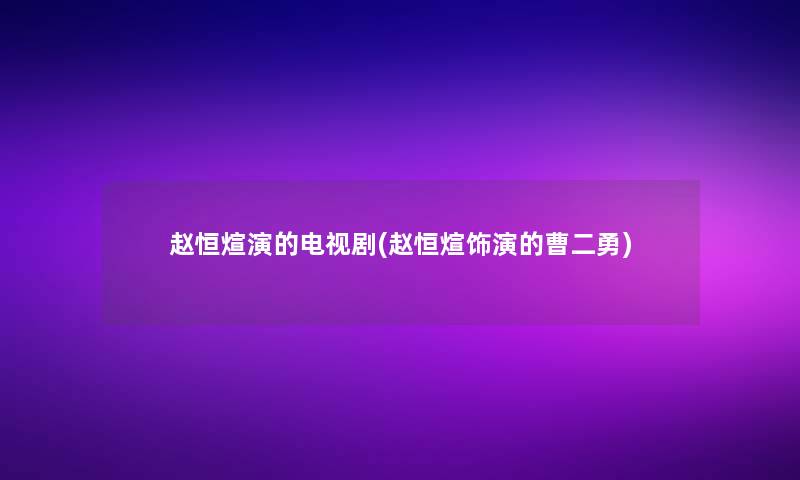 赵恒煊演的电视剧(赵恒煊饰演的曹二勇)