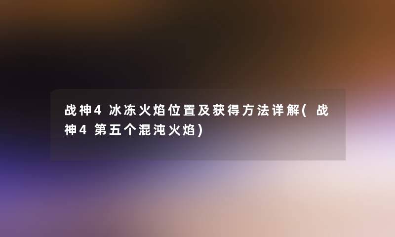 战神4冰冻火焰位置及获得方法详解(战神4第五个混沌火焰)