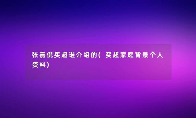 张嘉倪买超谁介绍的(买超家庭个人资料)