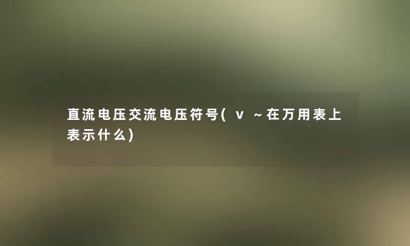 直流电压交流电压符号(v～在万用表上表示什么)