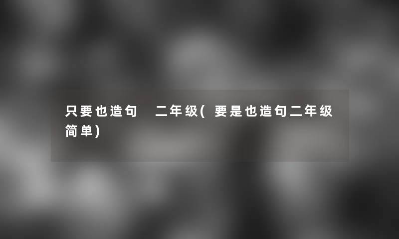 只要也造句 二年级(要是也造句二年级简单)