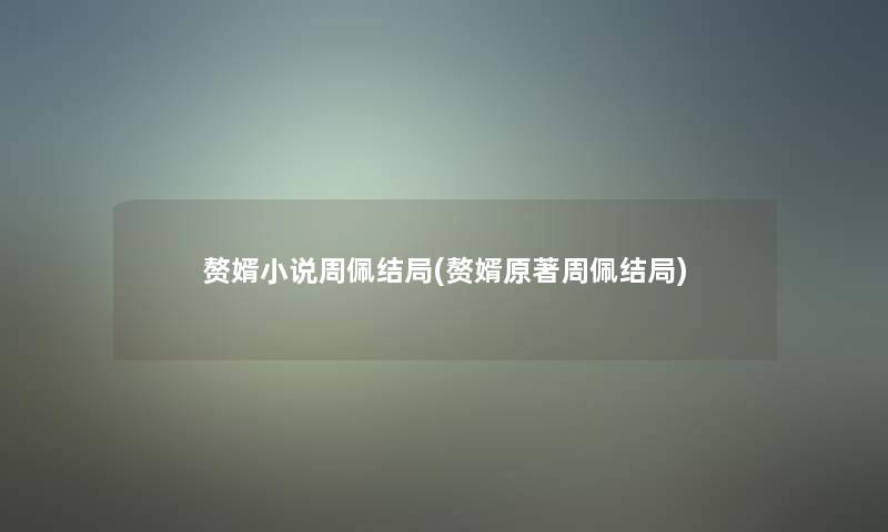 赘婿小说周佩结局(赘婿原著周佩结局)