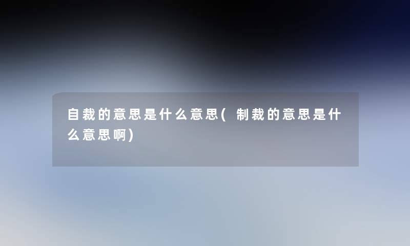 自裁的意思是什么意思(制裁的意思是什么意思啊)