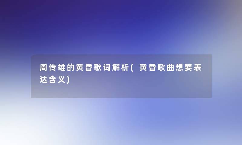 周传雄的黄昏歌词解析(黄昏歌曲想要表达含义)