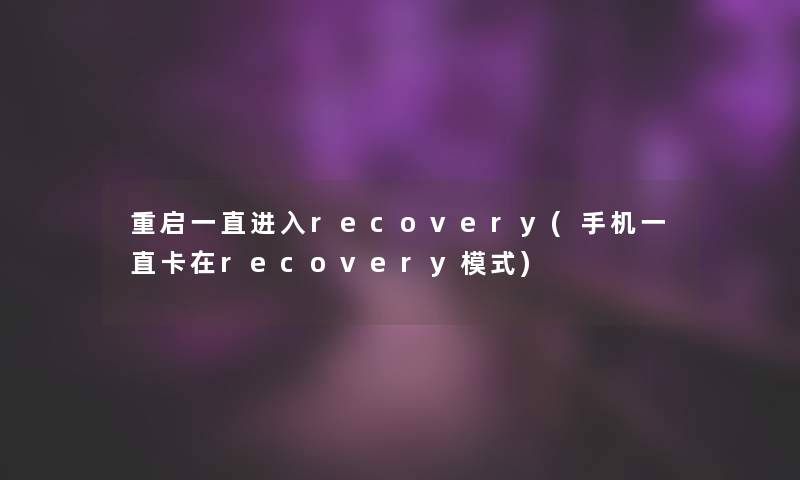 重启一直进入recovery(手机一直卡在recovery模式)