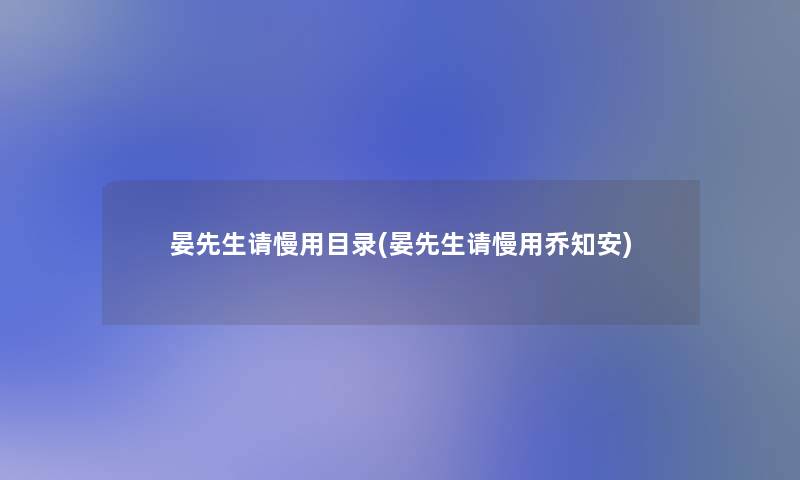 晏先生请慢用目录(晏先生请慢用乔知安)