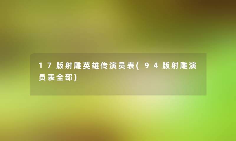 17版射雕英雄传演员表(94版射雕演员表整理的)