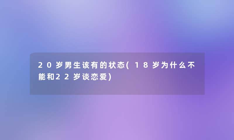 20岁男生该有的状态(18岁为什么不能和22岁谈恋爱)