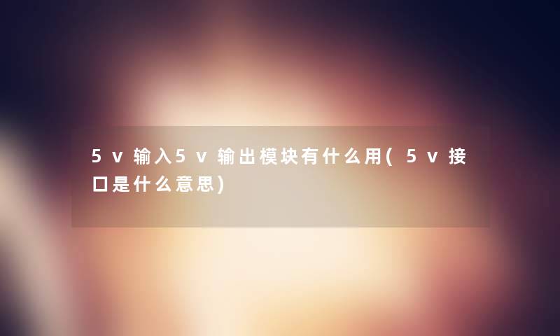 5v输入5v输出模块有什么用(5v接口是什么意思)