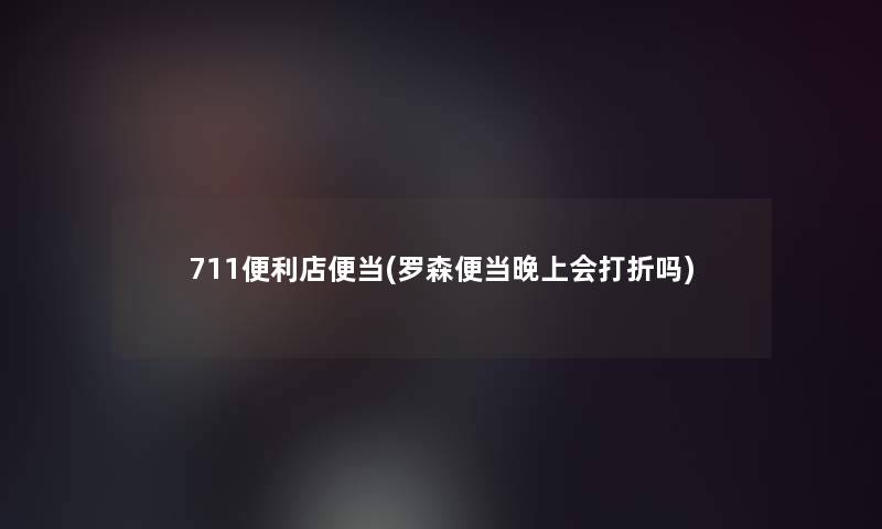 711便利店便当(罗森便当晚上会打折吗)