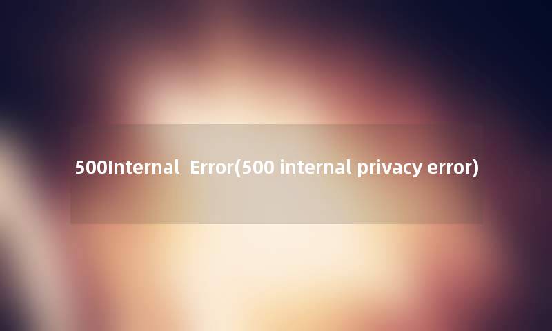 500Internal  Error(500 internal privacy error)