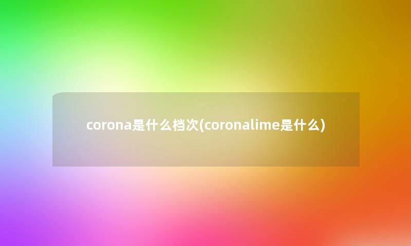 corona是什么档次(coronalime是什么)