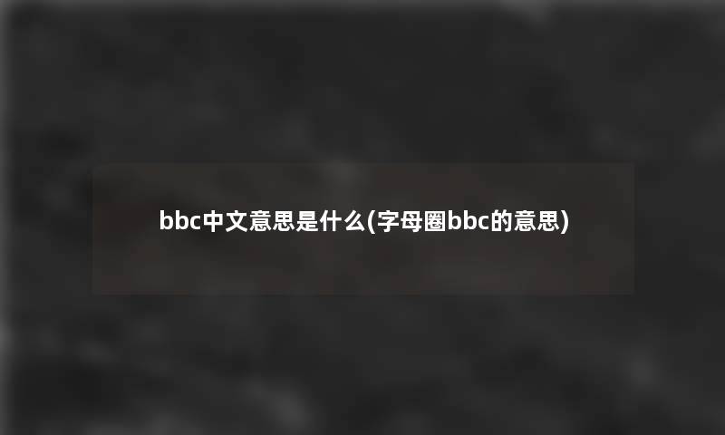 bbc中文意思是什么(字母圈bbc的意思)