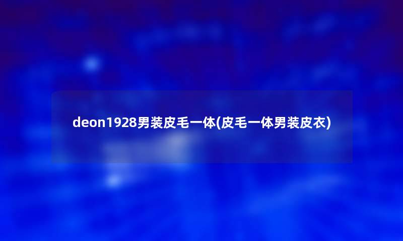 deon1928男装皮毛一体(皮毛一体男装皮衣)