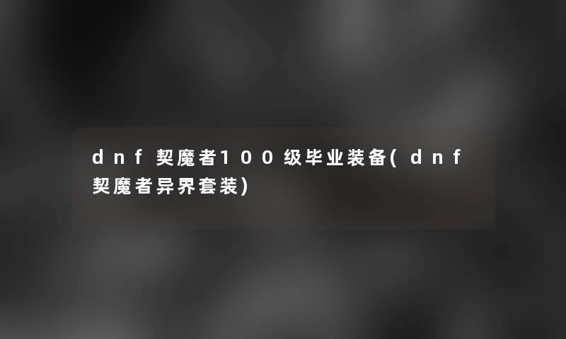 dnf契魔者100级毕业装备(dnf契魔者异界套装)