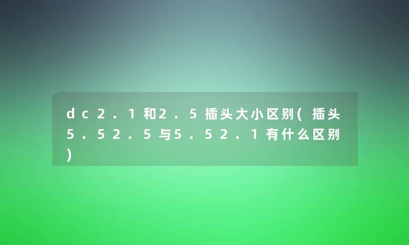 dc2.1和2.5插头大小区别(插头5.52.5与5.52.1有什么区别)