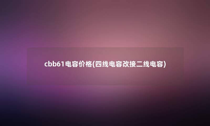 cbb61电容价格(四线电容改接二线电容)