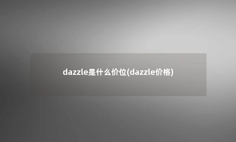 dazzle是什么价位(dazzle价格)