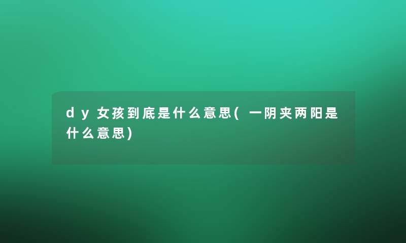 dy女孩到底是什么意思(一阴夹两阳是什么意思)