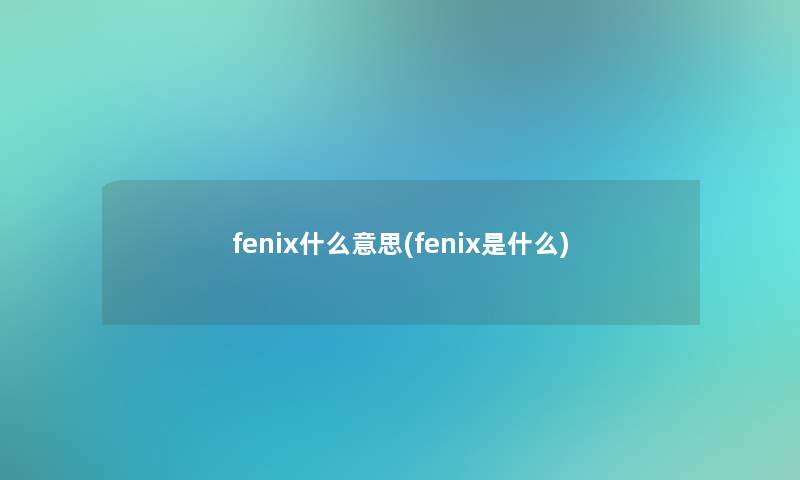 fenix什么意思(fenix是什么)