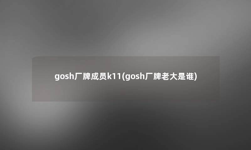 gosh厂牌成员k11(gosh厂牌老大是谁)