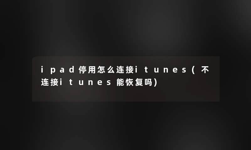 ipad停用怎么连接itunes(不连接itunes能恢复吗)